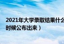 2021年大學錄取結果什么時候出（2021大學錄取結果什么時候公布出來）