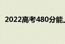 2022高考480分能上幾本(能報(bào)哪些學(xué)校)