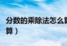 分數(shù)的乘除法怎么算簡便（分數(shù)的乘除法怎么算）