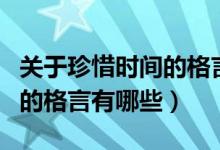 關于珍惜時間的格言短一點的（關于珍惜時間的格言有哪些）