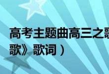 高考主題曲高三之歌（高考勵(lì)志歌曲《高三之歌》歌詞）