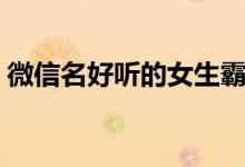 微信名好聽(tīng)的女生霸氣（女生霸氣昵稱(chēng)推薦）
