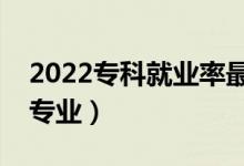 2022?？凭蜆I(yè)率最好的專業(yè)排名（都有哪些專業(yè)）