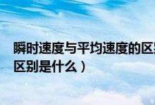瞬時(shí)速度與平均速度的區(qū)別與聯(lián)系（瞬時(shí)速度與平均速度的區(qū)別是什么）
