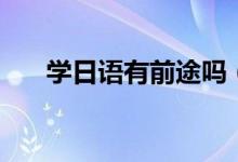 學(xué)日語有前途嗎（有什么出路和前景）