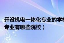 開設(shè)機電一體化專業(yè)的學(xué)校（2022全國開設(shè)機電一體化技術(shù)專業(yè)有哪些院校）