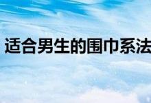 適合男生的圍巾系法（教你輕松圍出男神范）