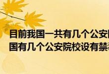 目前我國一共有幾個(gè)公安院校設(shè)有禁毒學(xué)本科專業(yè)（目前我國有幾個(gè)公安院校設(shè)有禁毒學(xué)本科專業(yè)）