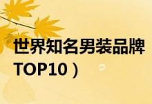 世界知名男裝品牌?。ㄊ澜缡竽醒b品牌排行TOP10）