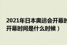 2021年日本奧運(yùn)會(huì)開(kāi)幕時(shí)間幾月幾號(hào)（2021年?yáng)|京奧運(yùn)會(huì)開(kāi)幕時(shí)間是什么時(shí)候）