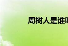 周樹人是誰(shuí)呀（周樹人是誰(shuí)）