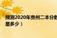 預(yù)測2020年貴州二本分數(shù)線（預(yù)測2022年貴州二本分數(shù)線是多少）