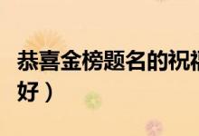 恭喜金榜題名的祝福語(yǔ)八個(gè)字（該怎么說(shuō)比較好）