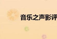 音樂(lè)之聲影評(píng)（音樂(lè)之聲介紹）