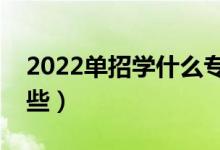 2022單招學(xué)什么專業(yè)好(前景比較好的有哪些)