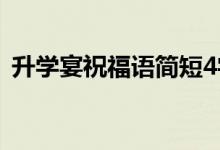 升學(xué)宴祝福語簡(jiǎn)短4字句（說些什么恭喜話）
