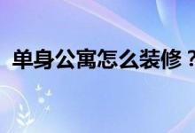 單身公寓怎么裝修？單身公寓裝修注意事項(xiàng)
