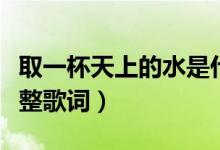 取一杯天上的水是什么歌（取一杯天上的水完整歌詞）