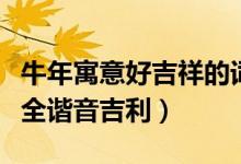 牛年寓意好吉祥的詞語(yǔ)（牛年寓意好的成語(yǔ)大全諧音吉利）