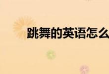 跳舞的英語(yǔ)怎么說(shuō)（跳舞英語(yǔ)解釋）