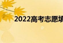 2022高考志愿填報(bào)時(shí)間（幾號(hào)開始）