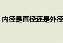 內徑是直徑還是外徑（內徑是直徑還是半徑）