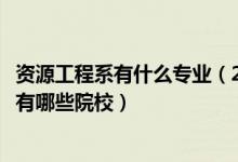 資源工程系有什么專業(yè)（2022全國(guó)開設(shè)資源科學(xué)與工程專業(yè)有哪些院校）