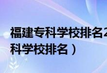 福建?？茖W(xué)校排名2020（2022年福建十大?？茖W(xué)校排名）