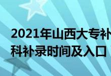 2021年山西大專補錄時間（2021山西高考?？蒲a錄時間及入口）