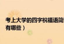 考上大學(xué)的四字祝福語(yǔ)簡(jiǎn)短（祝?？忌洗髮W(xué)的祝福語(yǔ)四字的有哪些）