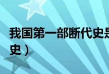 我國(guó)第一部斷代史是哪一部(我國(guó)第一部斷代史)
