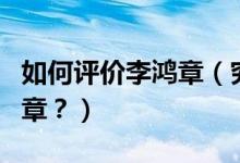 如何評價李鴻章（究竟該如何客觀地評價李鴻章？）