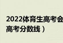 2022體育生高考會有分?jǐn)?shù)線嗎（2022體育生高考分?jǐn)?shù)線）