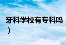 牙科學(xué)校有?？茊幔谇会t(yī)學(xué)有哪些專科學(xué)校）