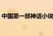 中國(guó)第一部神話小說（中國(guó)第一部神話小說）