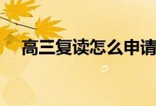 高三復讀怎么申請（需要辦理什么手續(xù)）