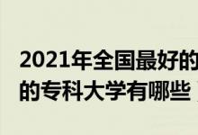 2021年全國最好的?？拼髮W(xué)（2021中國最好的?？拼髮W(xué)有哪些）