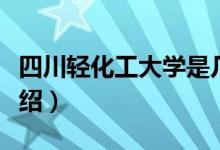 四川輕化工大學(xué)是幾本(四川輕化工大學(xué)的介紹)