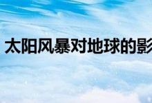 太陽風(fēng)暴對地球的影響有多大（有哪些影響）