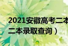 2021安徽高考二本錄取結(jié)果查詢時間（安徽二本錄取查詢）