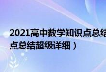 2021高中數(shù)學知識點總結(jié)歸納（2022年高中數(shù)學重要知識點總結(jié)超級詳細）