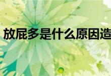 放屁多是什么原因造成的（為什么會放屁多）