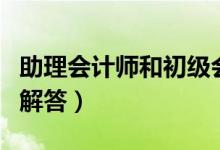 助理會計師和初級會計師的區(qū)別（這里有詳細解答）