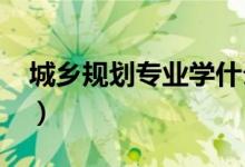 城鄉(xiāng)規(guī)劃專業(yè)學什么（2022就業(yè)前景怎么樣）