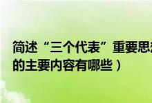 簡述“三個代表”重要思想的主要內(nèi)容（三個代表重要思想的主要內(nèi)容有哪些）
