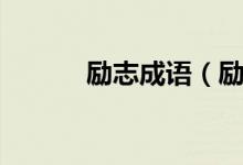 勵(lì)志成語（勵(lì)志的成語有哪些）