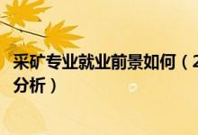 采礦專業(yè)就業(yè)前景如何(2022采礦工程專業(yè)就業(yè)前景及方向分析)
