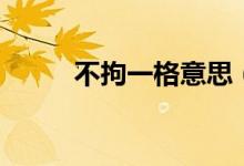 不拘一格意思（不拘一格的釋義）