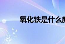 氧化鐵是什么顏色（有哪些用途）