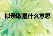 擬錄取是什么意思(擬錄取是不是就穩(wěn)了)